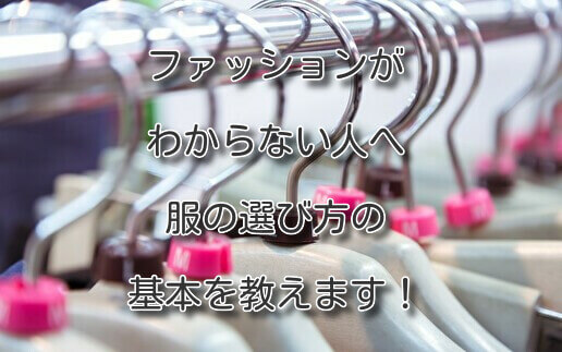 ファッションがわからない人へ 服の選び方の基本を教えます